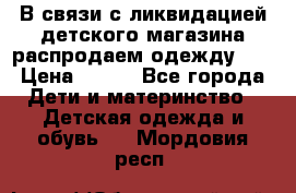 В связи с ликвидацией детского магазина распродаем одежду!!! › Цена ­ 500 - Все города Дети и материнство » Детская одежда и обувь   . Мордовия респ.